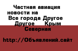 Частная авиация, новости на AirCargoNews - Все города Другое » Другое   . Крым,Северная